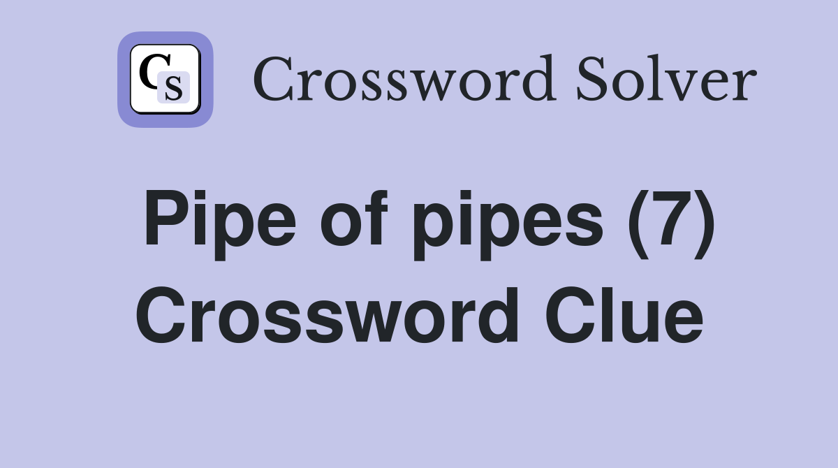 Pipe of pipes (7) Crossword Clue Answers Crossword Solver